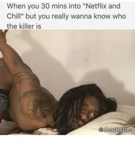 30 minutes into Netflix & Chill.... 30 minutes into Netflix & Chill....