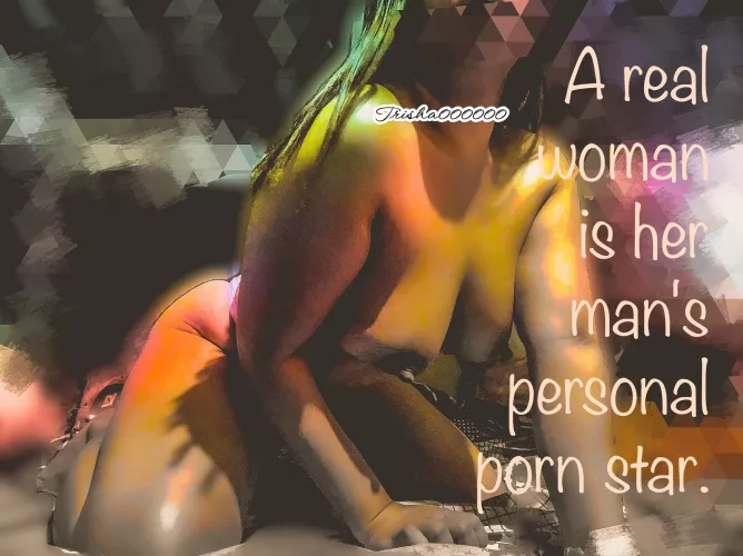 A real woman is her man’s personal porn star. [f]