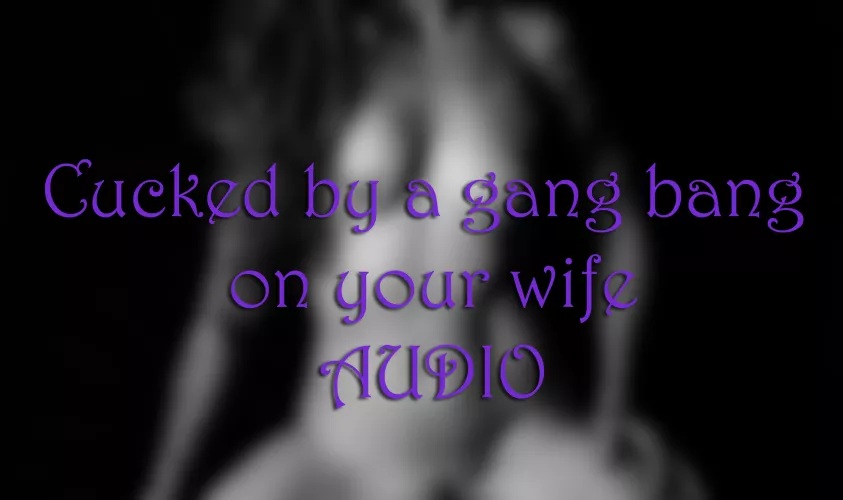 AUDIO - Cucked by a wife's gang bang