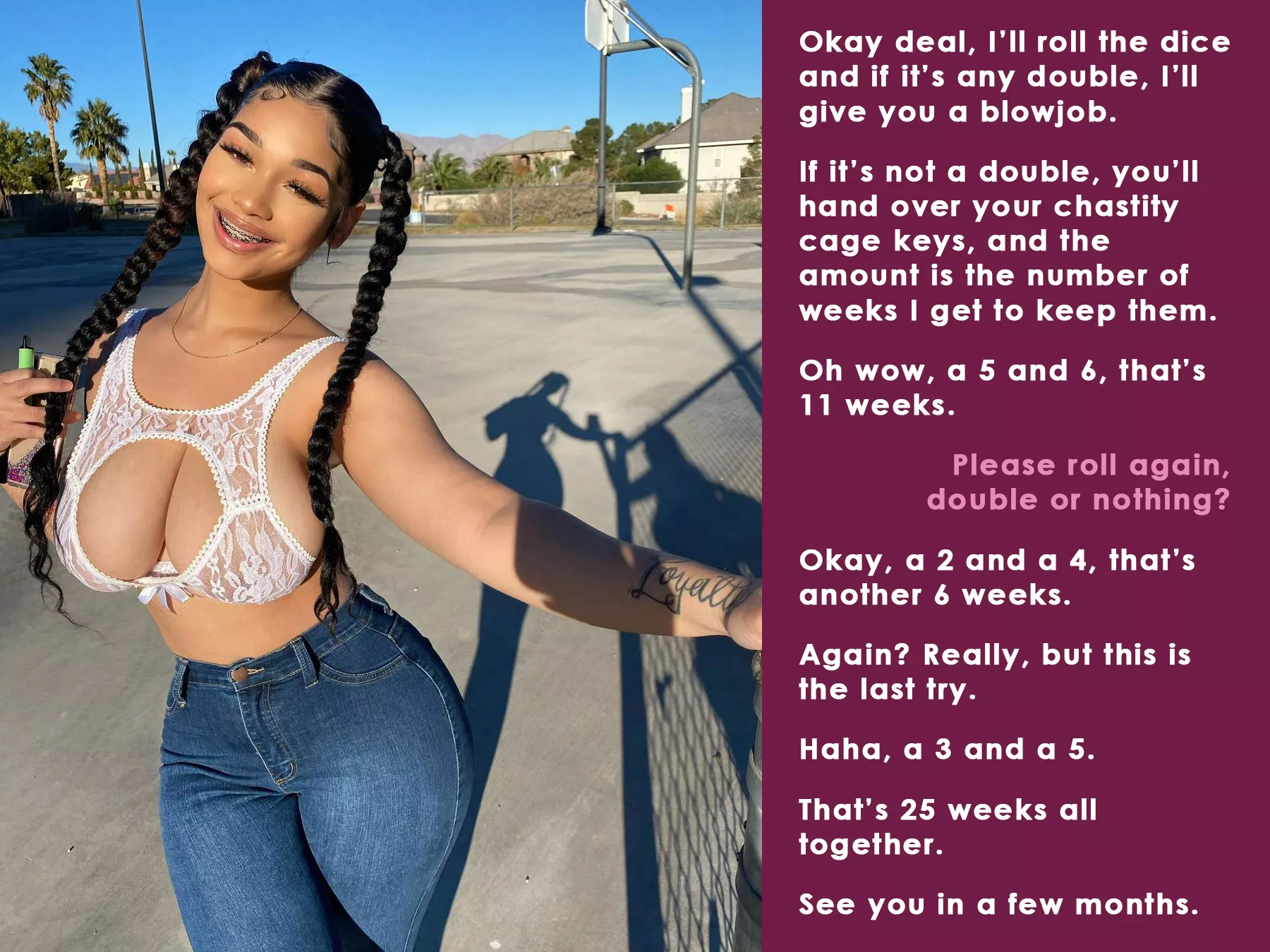 I'll roll the dice and if it's any double, I'll give you a blowjob, otherwise you'll hand over your chastity cage keys... I'll roll the dice and if it's any double, I'll give you a blowjob, otherwise you'll hand over your chastity cage keys...