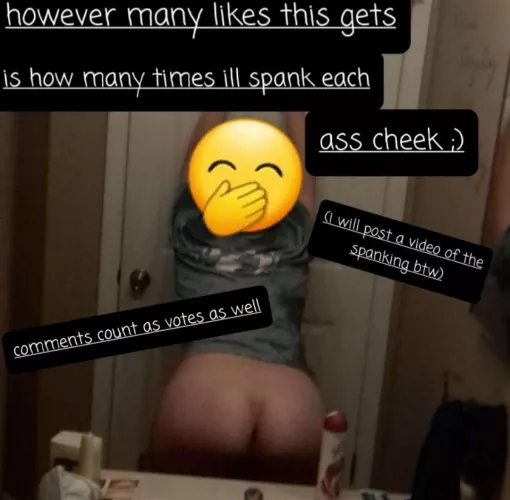 Well, I won't be able to sit for months... 1,391 SLAPS PER CHEEK! AND THE VOTINGS STILL GOING! It was a bad idea allowing comments to count as votes because now people have been spamming comments lol, but this post here counts as votes as well. So pleas