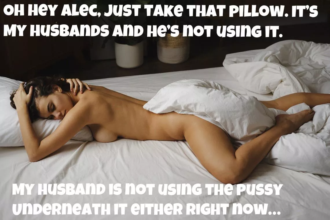 You’re husband sent me in to get a pillow… OMG I’m so sorry I thought you were dressed.